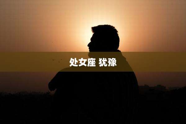处女座 犹豫