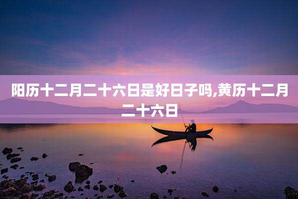 阳历十二月二十六日是好日子吗,黄历十二月二十六日