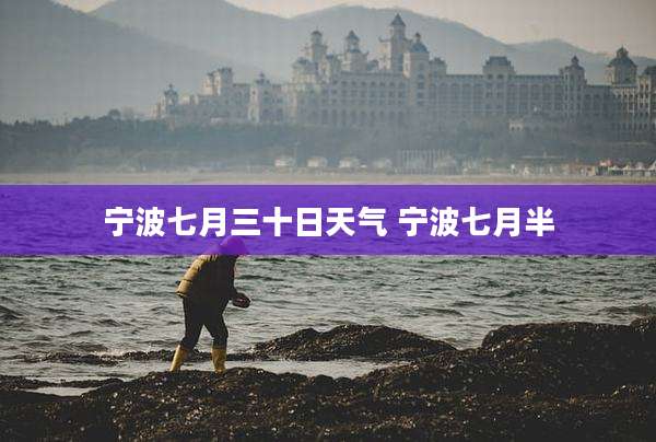 宁波七月三十日天气 宁波七月半