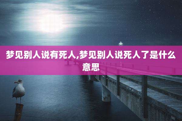 梦见别人说有死人,梦见别人说死人了是什么意思