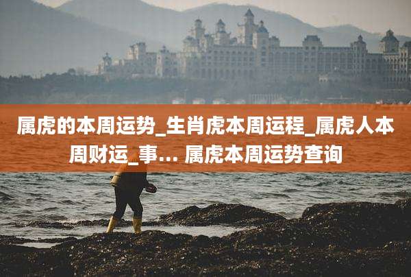 属虎的本周运势_生肖虎本周运程_属虎人本周财运_事... 属虎本周运势查询