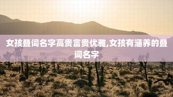 女孩叠词名字高贵富贵优雅,女孩有涵养的叠词名字