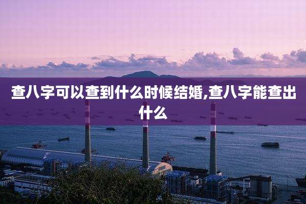 查八字可以查到什么时候结婚,查八字能查出什么