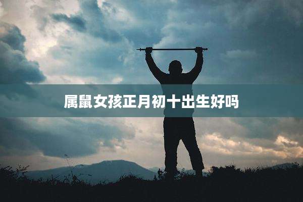 属鼠女孩正月初十出生好吗