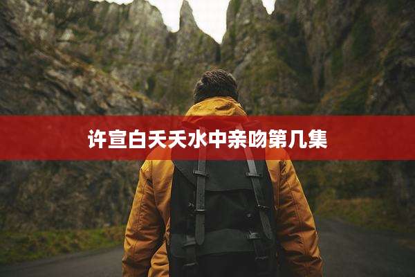 许宣白夭夭水中亲吻第几集