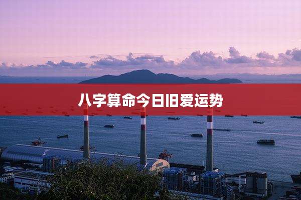 八字算命今日旧爱运势