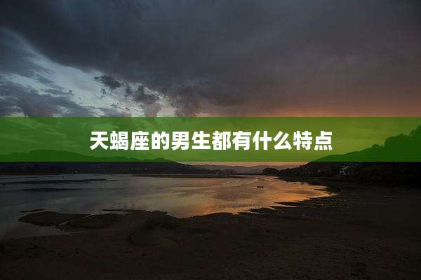 天蝎座的男生都有什么特点
