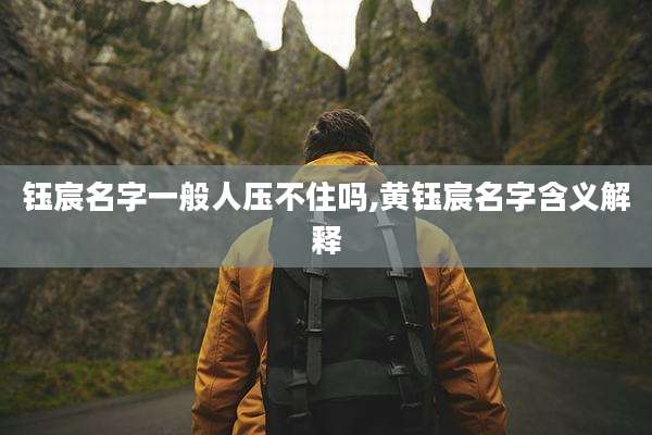钰宸名字一般人压不住吗,黄钰宸名字含义解释
