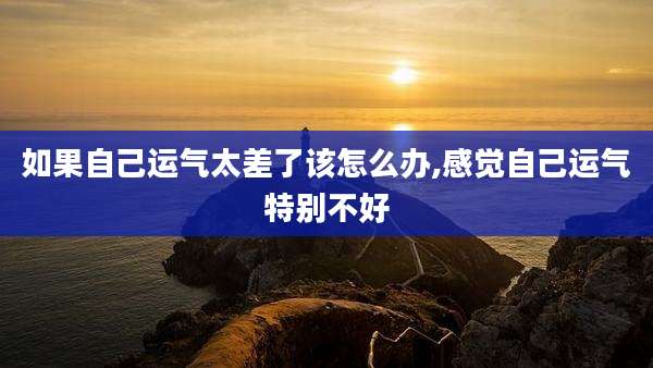 如果自己运气太差了该怎么办,感觉自己运气特别不好