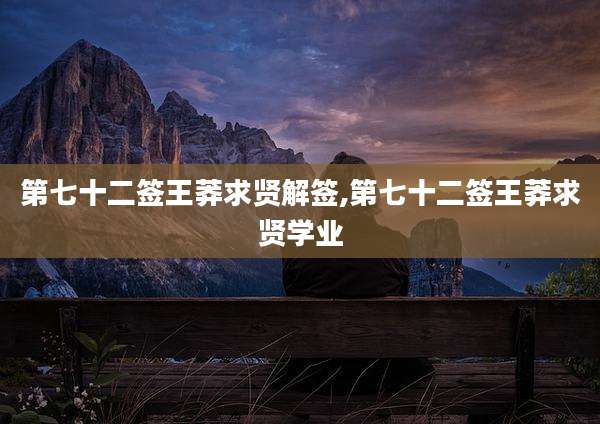 第七十二签王莽求贤解签,第七十二签王莽求贤学业