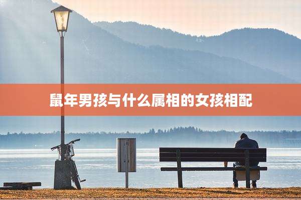 鼠年男孩与什么属相的女孩相配