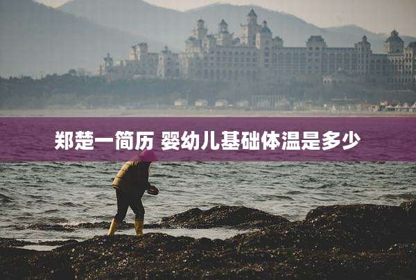 郑楚一简历 婴幼儿基础体温是多少