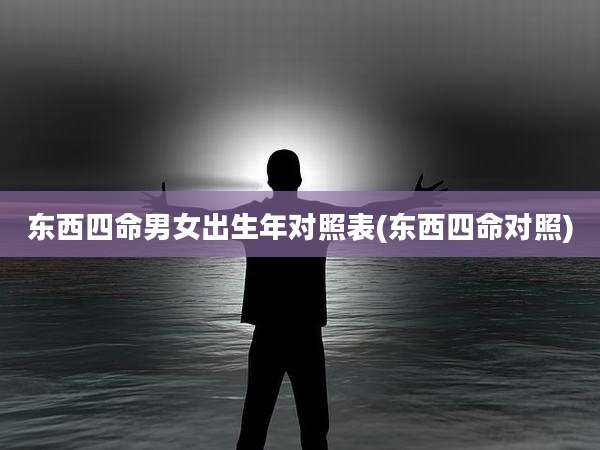 东西四命男女出生年对照表(东西四命对照)