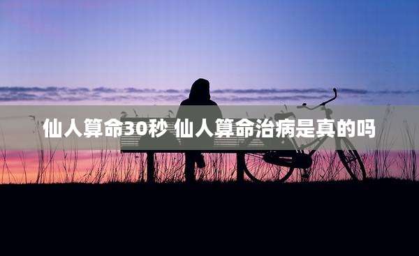 仙人算命30秒 仙人算命治病是真的吗