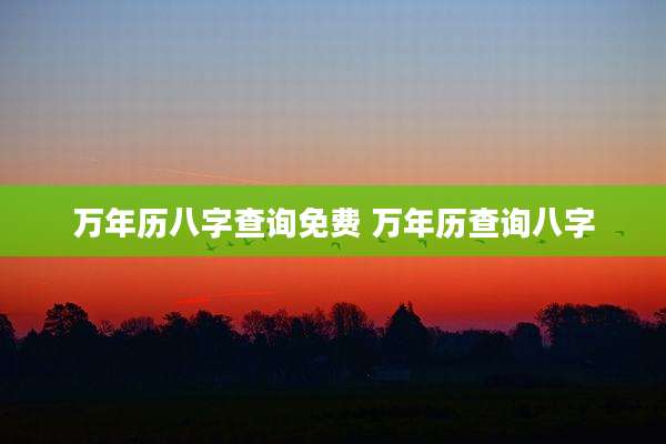 万年历八字查询免费 万年历查询八字
