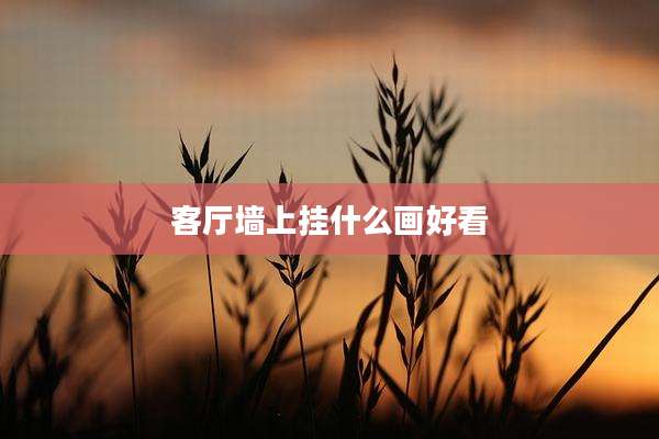 客厅墙上挂什么画好看