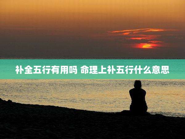 补全五行有用吗 命理上补五行什么意思