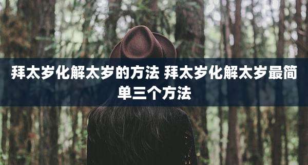 拜太岁化解太岁的方法 拜太岁化解太岁最简单三个方法
