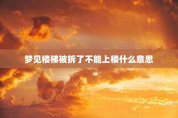 梦见楼梯被拆了不能上楼什么意思