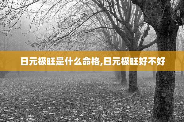 日元极旺是什么命格,日元极旺好不好