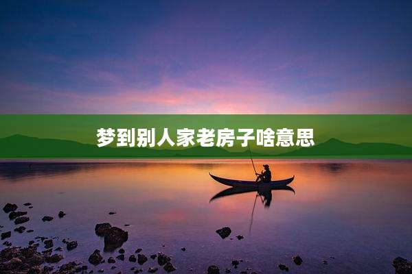 梦到别人家老房子啥意思
