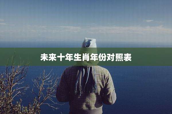 未来十年生肖年份对照表