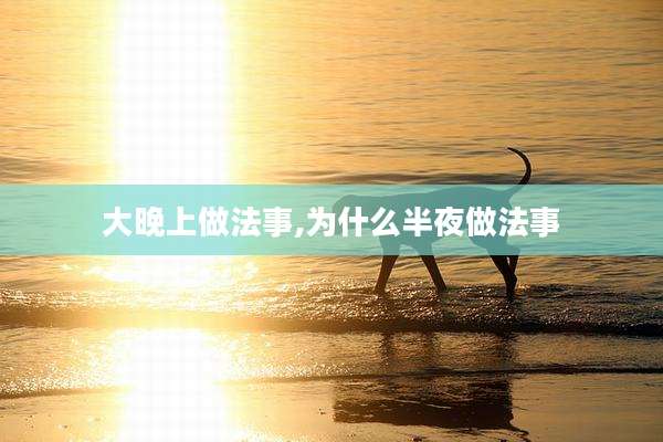 大晚上做法事,为什么半夜做法事