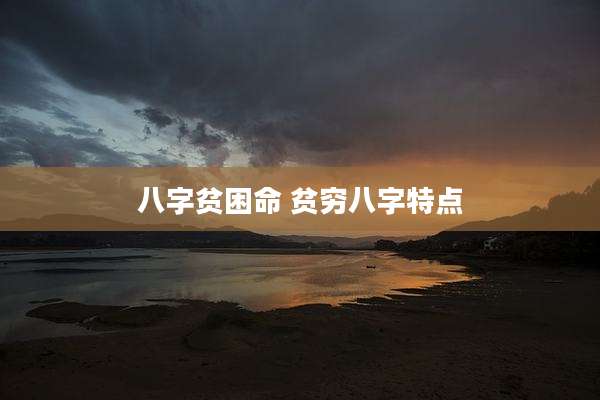 八字贫困命 贫穷八字特点