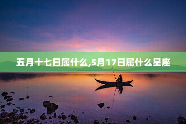 五月十七日属什么,5月17日属什么星座