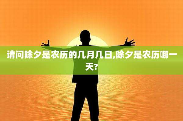 请问除夕是农历的几月几日,除夕是农历哪一天?