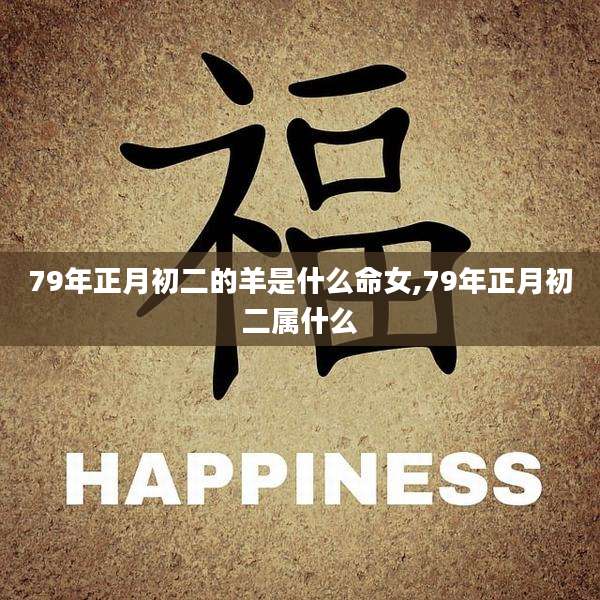 79年正月初二的羊是什么命女,79年正月初二属什么