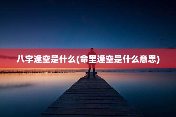 八字逢空是什么(命里逢空是什么意思)