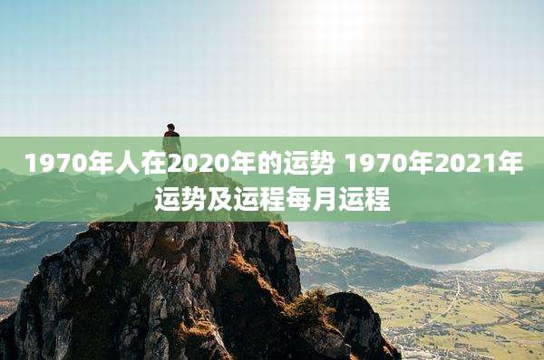 1970年人在2020年的运势 1970年2021年运势及运程每月运程