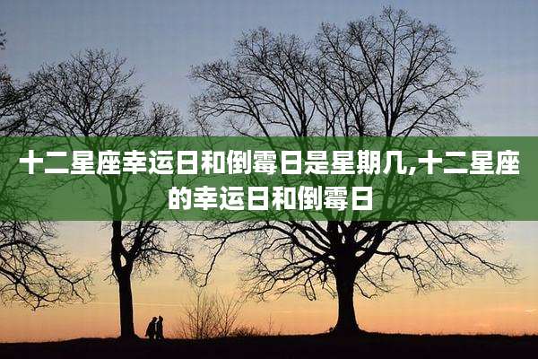 十二星座幸运日和倒霉日是星期几,十二星座的幸运日和倒霉日