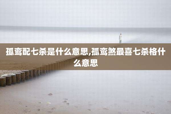 孤鸾配七杀是什么意思,孤鸾煞最喜七杀格什么意思
