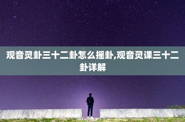 观音灵卦三十二卦怎么摇卦,观音灵课三十二卦详解