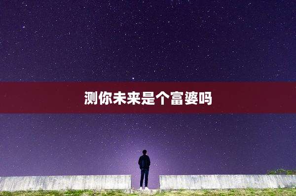 测你未来是个富婆吗