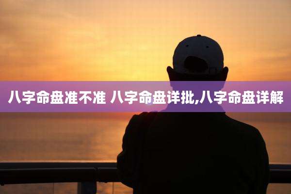 八字命盘准不准 八字命盘详批,八字命盘详解