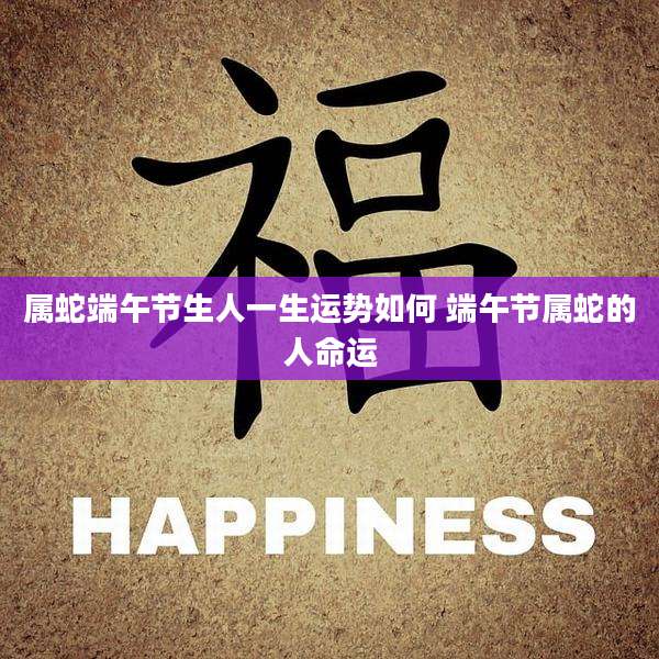 属蛇端午节生人一生运势如何 端午节属蛇的人命运