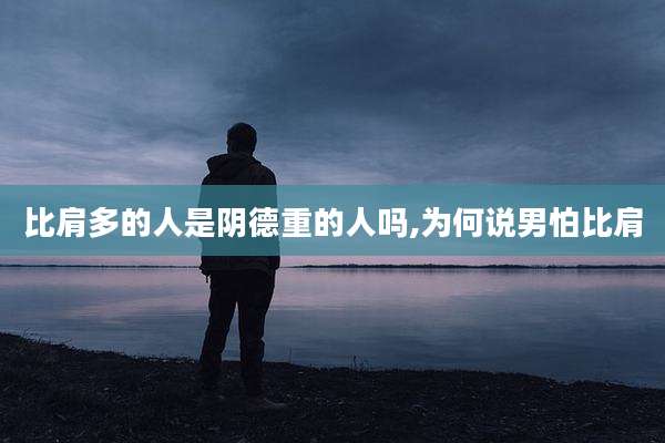 比肩多的人是阴德重的人吗,为何说男怕比肩