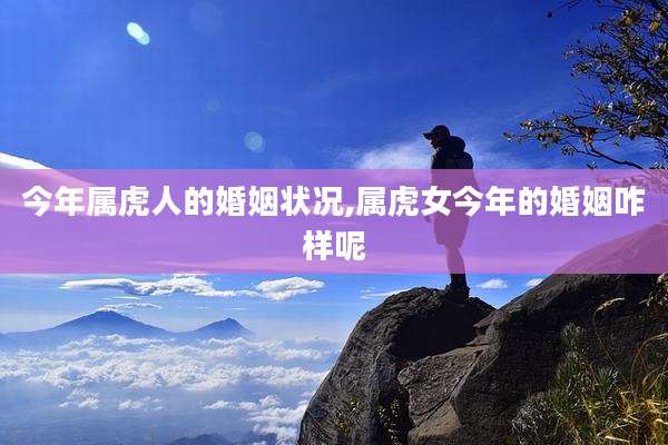 今年属虎人的婚姻状况,属虎女今年的婚姻咋样呢