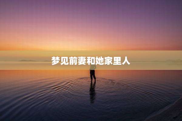 梦见前妻和她家里人