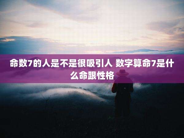 命数7的人是不是很吸引人 数字算命7是什么命跟性格