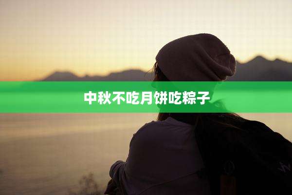 中秋不吃月饼吃粽子