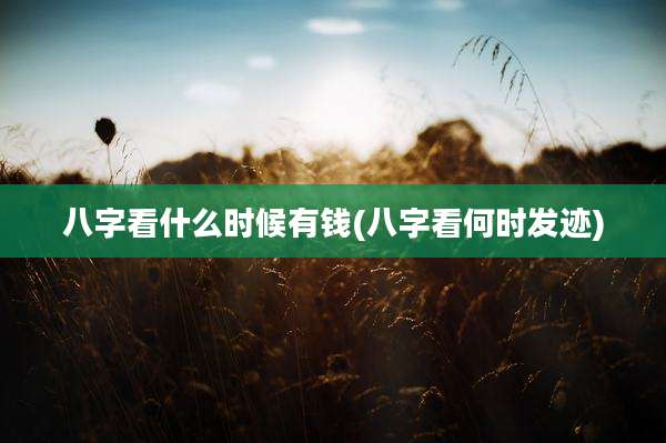 八字看什么时候有钱(八字看何时发迹)