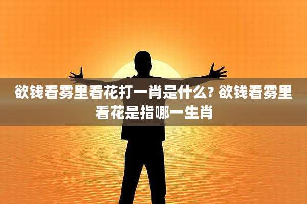 欲钱看雾里看花打一肖是什么? 欲钱看雾里看花是指哪一生肖
