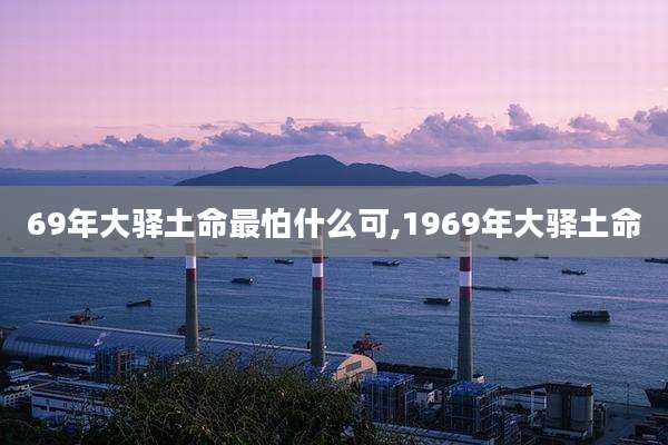 69年大驿土命最怕什么可,1969年大驿土命