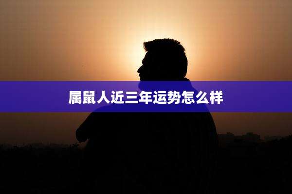 属鼠人近三年运势怎么样