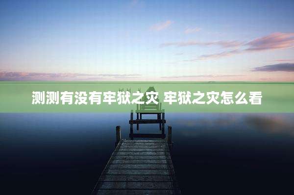 测测有没有牢狱之灾 牢狱之灾怎么看