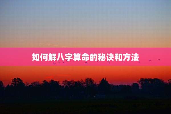 如何解八字算命的秘诀和方法
